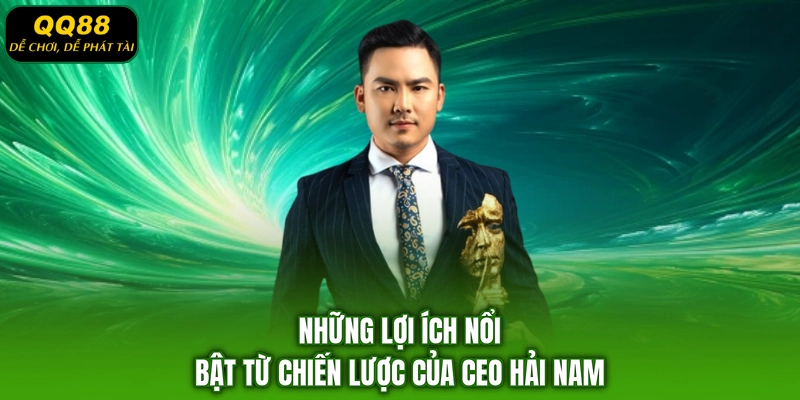 Những lợi ích nổi bật từ chiến lược của CEO Hải Nam