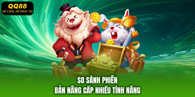 So sánh phiên bản nâng cấp nhiều tính năng