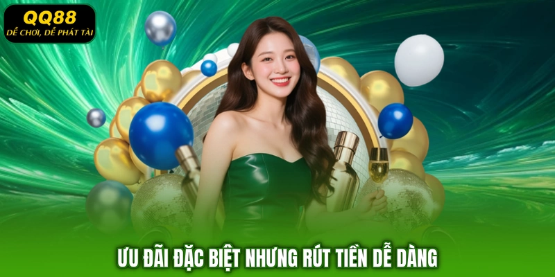 Ưu đãi đặc biệt nhưng rút tiền dễ dàng